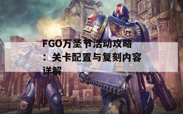 FGO万圣节活动攻略：关卡配置与复刻内容详解