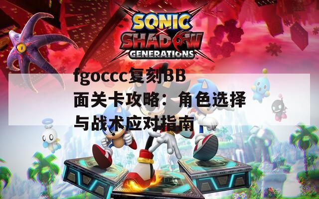 fgoccc复刻BB面关卡攻略：角色选择与战术应对指南