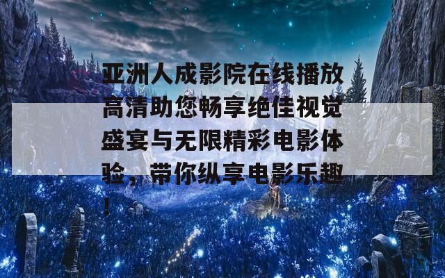 亚洲人成影院在线播放高清助您畅享绝佳视觉盛宴与无限精彩电影体验，带你纵享电影乐趣！  第1张