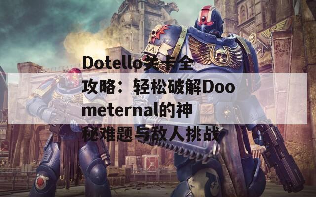 Dotello关卡全攻略：轻松破解Doometernal的神秘难题与敌人挑战