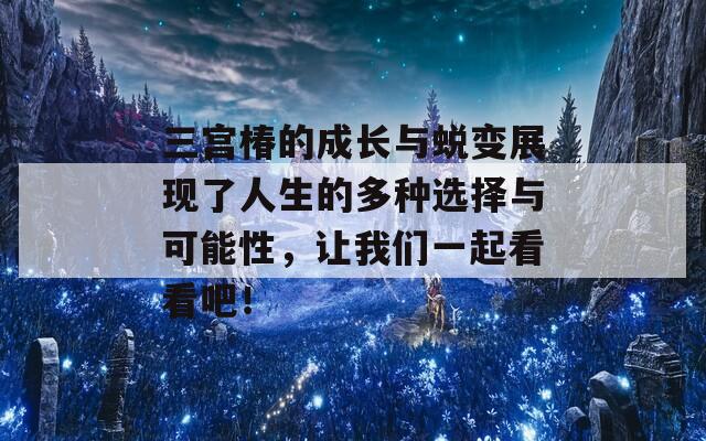 三宫椿的成长与蜕变展现了人生的多种选择与可能性，让我们一起看看吧！