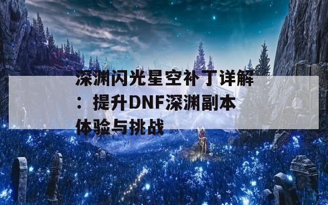 深渊闪光星空补丁详解：提升DNF深渊副本体验与挑战  第1张