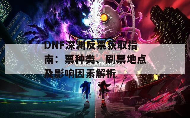 DNF深渊反票获取指南：票种类、刷票地点及影响因素解析  第1张