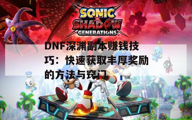 DNF深渊副本赚钱技巧：快速获取丰厚奖励的方法与窍门