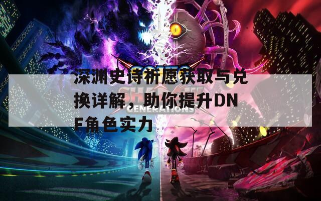 深渊史诗祈愿获取与兑换详解，助你提升DNF角色实力  第1张