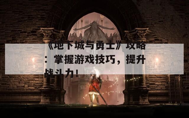 《地下城与勇士》攻略：掌握游戏技巧，提升战斗力！