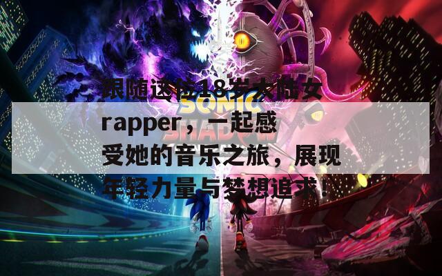 跟随这位18岁大陆女rapper，一起感受她的音乐之旅，展现年轻力量与梦想追求！  第1张