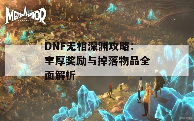 DNF无相深渊攻略：丰厚奖励与掉落物品全面解析