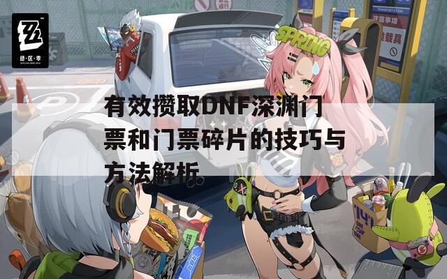 有效攒取DNF深渊门票和门票碎片的技巧与方法解析