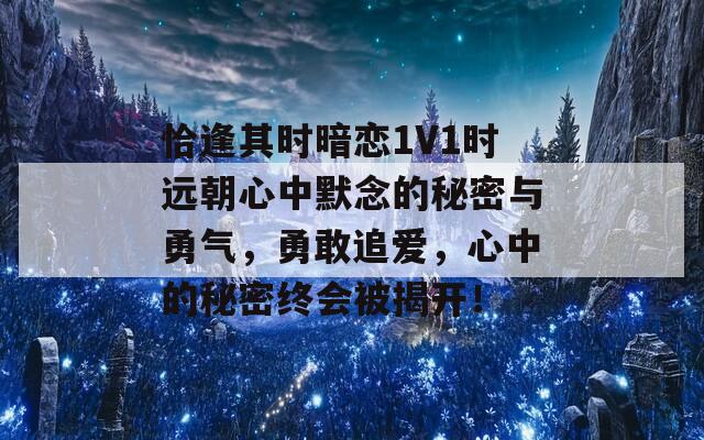 恰逢其时暗恋1V1时远朝心中默念的秘密与勇气，勇敢追爱，心中的秘密终会被揭开！