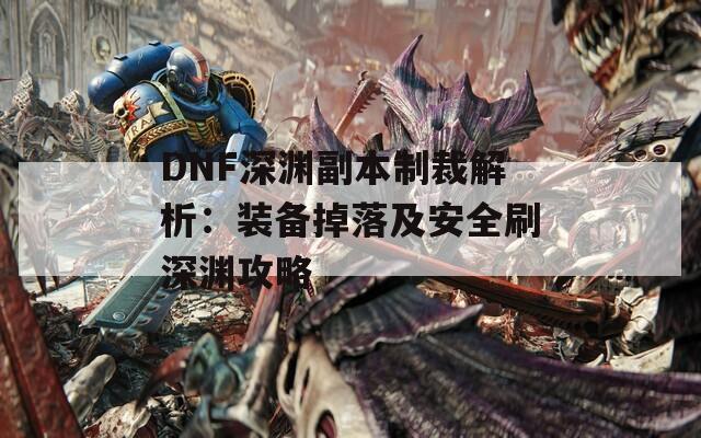 DNF深渊副本制裁解析：装备掉落及安全刷深渊攻略