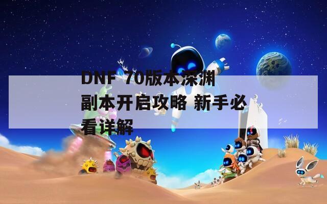 DNF 70版本深渊副本开启攻略 新手必看详解