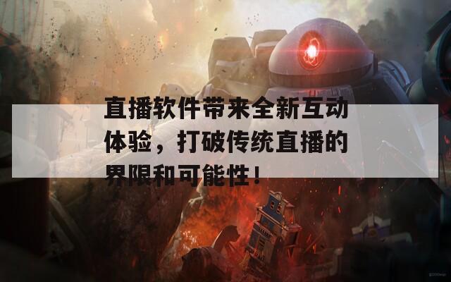 直播软件带来全新互动体验，打破传统直播的界限和可能性！