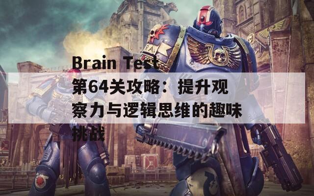 Brain Test第64关攻略：提升观察力与逻辑思维的趣味挑战