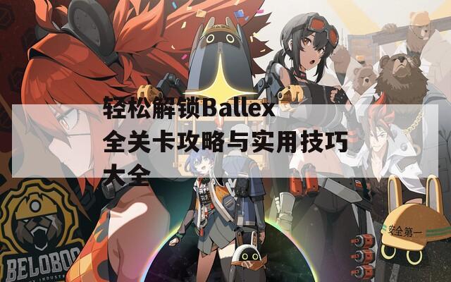 轻松解锁Ballex全关卡攻略与实用技巧大全