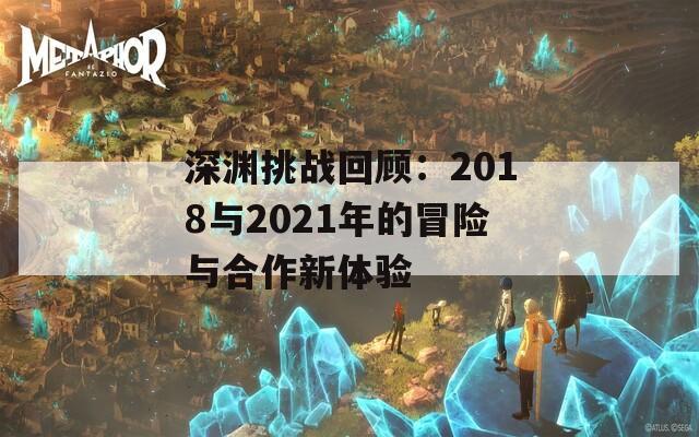 深渊挑战回顾：2018与2021年的冒险与合作新体验  第1张