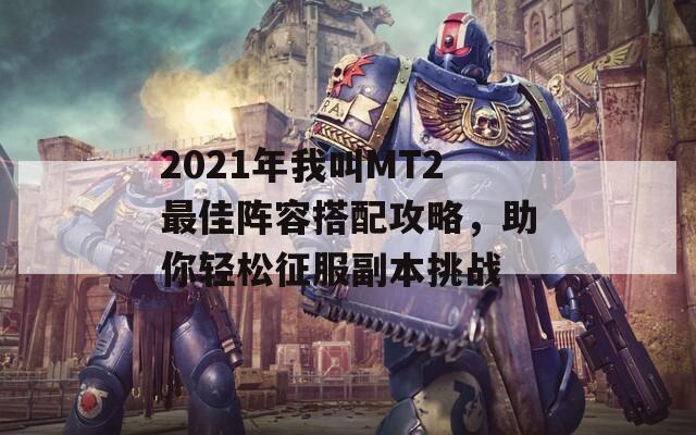 2021年我叫MT2最佳阵容搭配攻略，助你轻松征服副本挑战