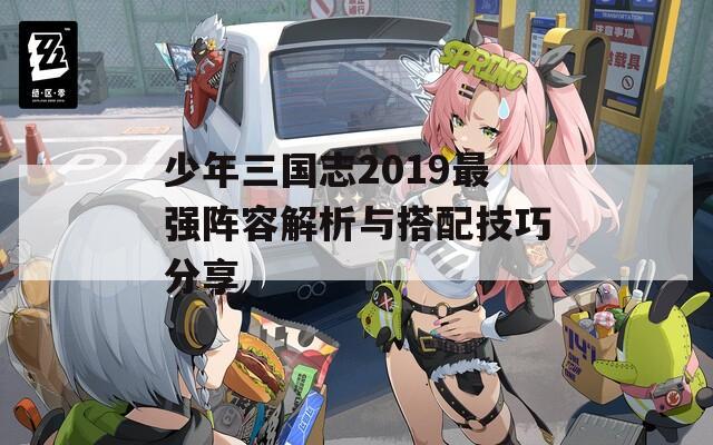 少年三国志2019最强阵容解析与搭配技巧分享