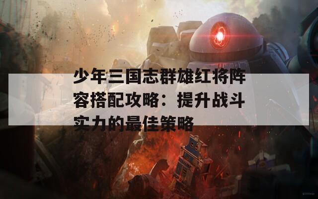 少年三国志群雄红将阵容搭配攻略：提升战斗实力的最佳策略  第1张