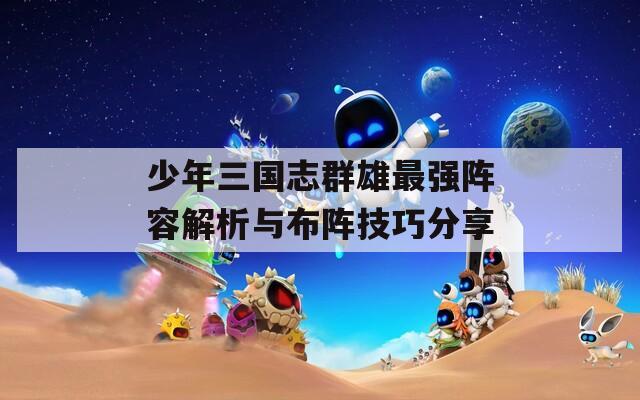 少年三国志群雄最强阵容解析与布阵技巧分享  第1张