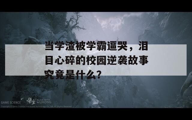 当学渣被学霸逼哭，泪目心碎的校园逆袭故事究竟是什么？