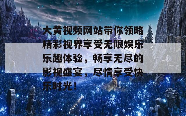 大黄视频网站带你领略精彩视界享受无限娱乐乐趣体验，畅享无尽的影视盛宴，尽情享受快乐时光！