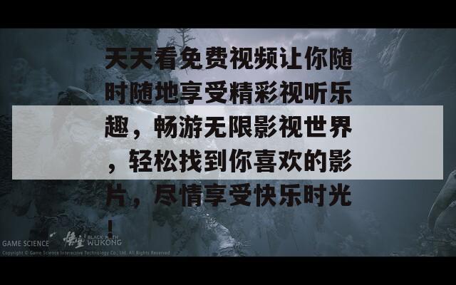 天天看免费视频让你随时随地享受精彩视听乐趣，畅游无限影视世界，轻松找到你喜欢的影片，尽情享受快乐时光！