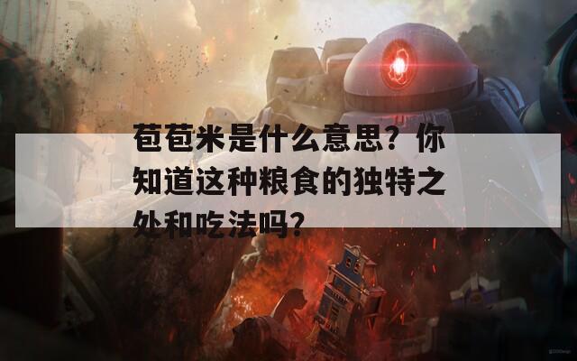 苞苞米是什么意思？你知道这种粮食的独特之处和吃法吗？