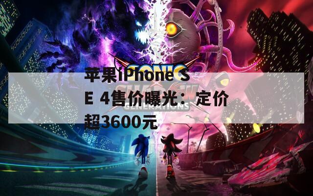 苹果iPhone SE 4售价曝光：定价超3600元