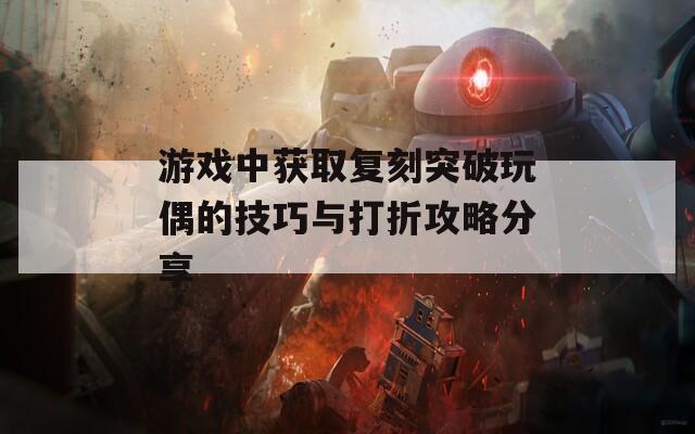 游戏中获取复刻突破玩偶的技巧与打折攻略分享