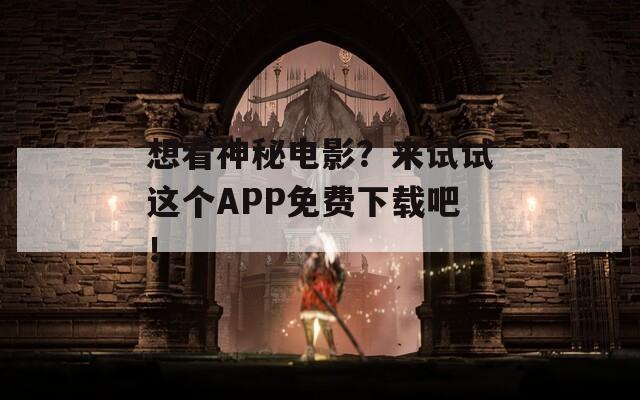 想看神秘电影？来试试这个APP免费下载吧！