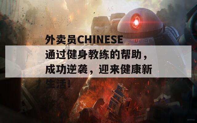 外卖员CHINESE通过健身教练的帮助，成功逆袭，迎来健康新生活！