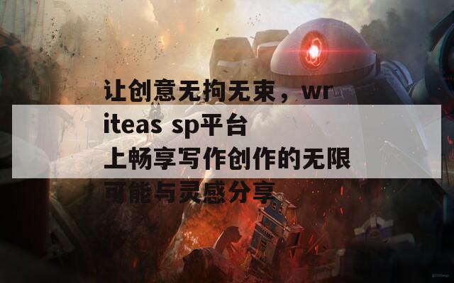 让创意无拘无束，writeas sp平台上畅享写作创作的无限可能与灵感分享