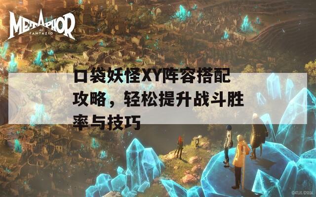 口袋妖怪XY阵容搭配攻略，轻松提升战斗胜率与技巧