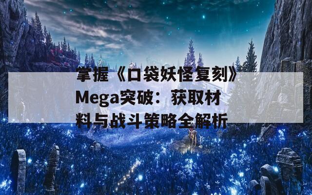 掌握《口袋妖怪复刻》Mega突破：获取材料与战斗策略全解析  第1张