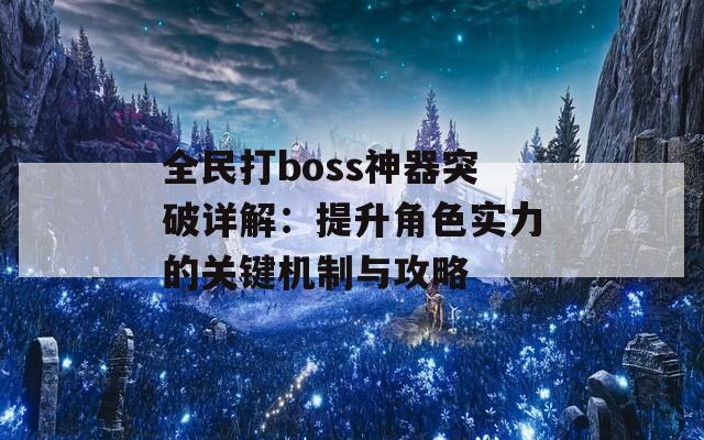 全民打boss神器突破详解：提升角色实力的关键机制与攻略