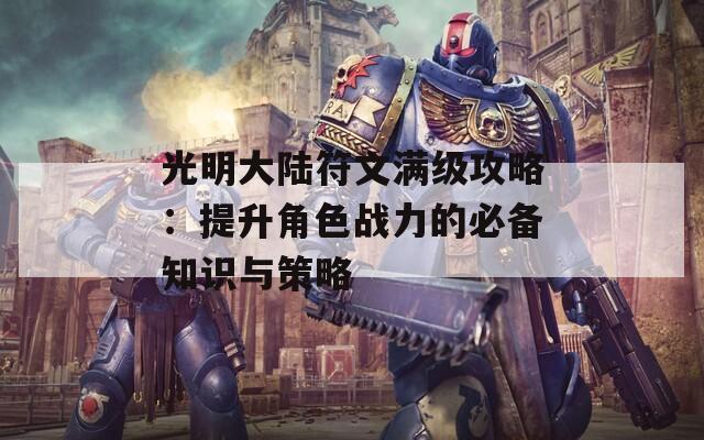 光明大陆符文满级攻略：提升角色战力的必备知识与策略