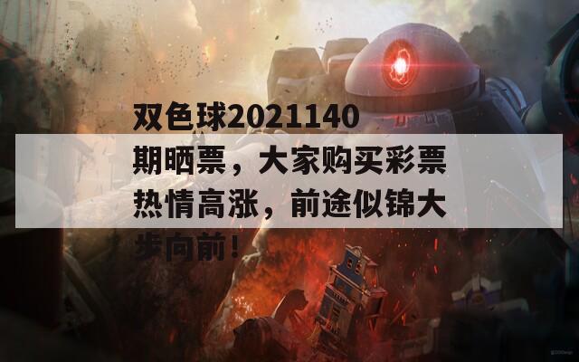 双色球2021140期晒票，大家购买彩票热情高涨，前途似锦大步向前！