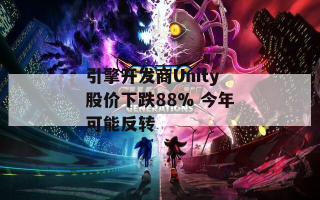 引擎开发商Unity股价下跌88% 今年可能反转