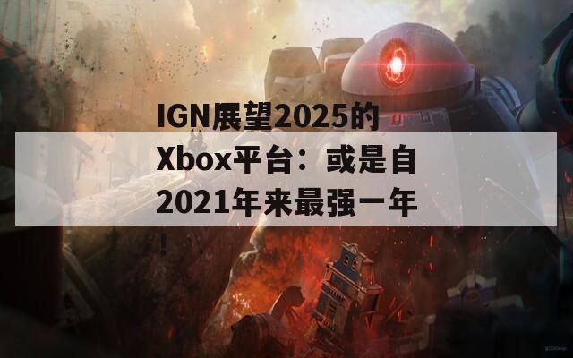 IGN展望2025的Xbox平台：或是自2021年来最强一年！