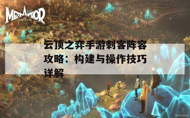 云顶之弈手游刺客阵容攻略：构建与操作技巧详解