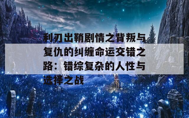 利刃出鞘剧情之背叛与复仇的纠缠命运交错之路：错综复杂的人性与选择之战  第1张