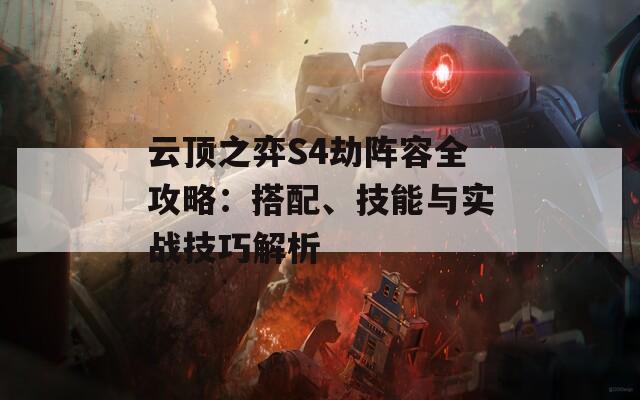 云顶之弈S4劫阵容全攻略：搭配、技能与实战技巧解析