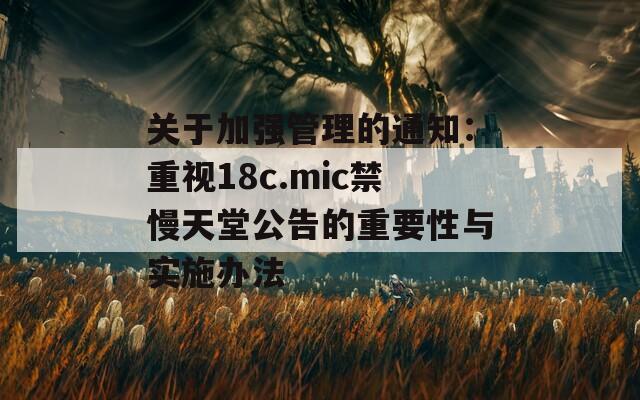 关于加强管理的通知：重视18c.mic禁慢天堂公告的重要性与实施办法