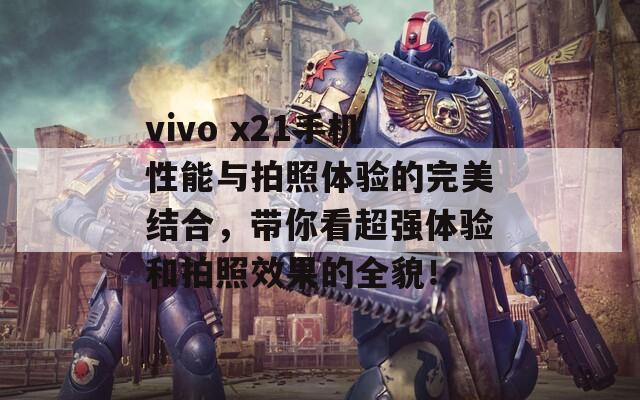 vivo x21手机性能与拍照体验的完美结合，带你看超强体验和拍照效果的全貌！