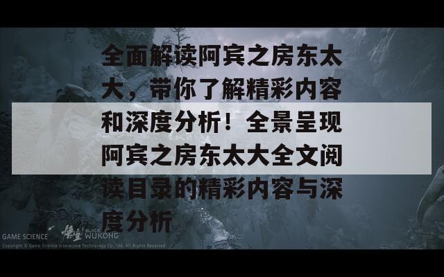 全面解读阿宾之房东太大，带你了解精彩内容和深度分析！全景呈现阿宾之房东太大全文阅读目录的精彩内容与深度分析  第1张