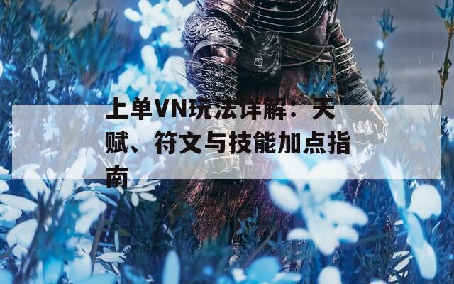 上单VN玩法详解：天赋、符文与技能加点指南