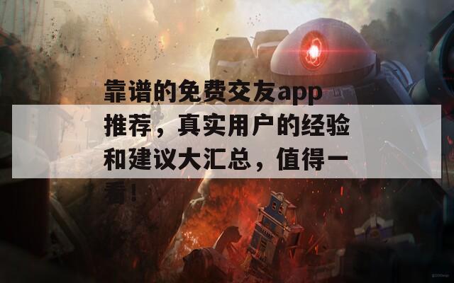 靠谱的免费交友app推荐，真实用户的经验和建议大汇总，值得一看！