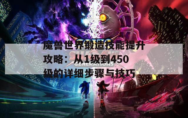 魔兽世界锻造技能提升攻略：从1级到450级的详细步骤与技巧