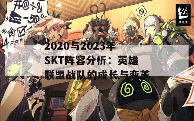 2020与2023年SKT阵容分析：英雄联盟战队的成长与变革